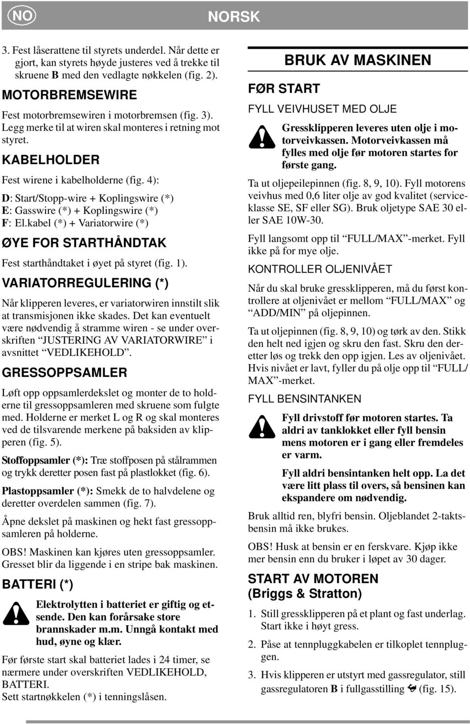 4): D: Start/Stopp-wire + Koplingswire (*) E: Gasswire (*) + Koplingswire (*) F: El.kabel (*) + Variatorwire (*) ØYE FOR STARTHÅNDTAK Fest starthåndtaket i øyet på styret (fig. 1).