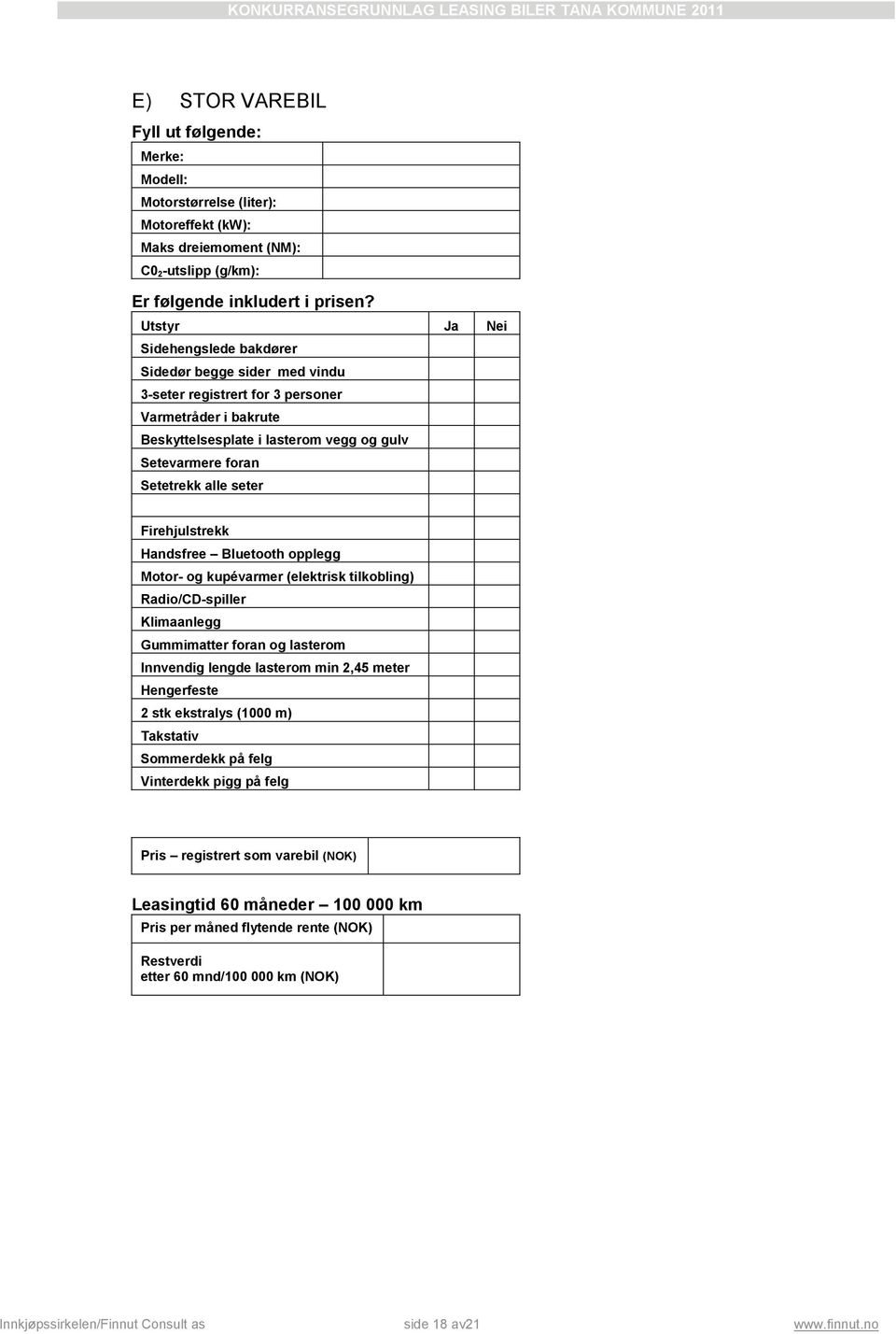 seter Firehjulstrekk Handsfree Bluetooth opplegg Motor- og kupévarmer (elektrisk tilkobling) Radio/CD-spiller Klimaanlegg Gummimatter foran og lasterom Innvendig lengde lasterom min 2,45 meter