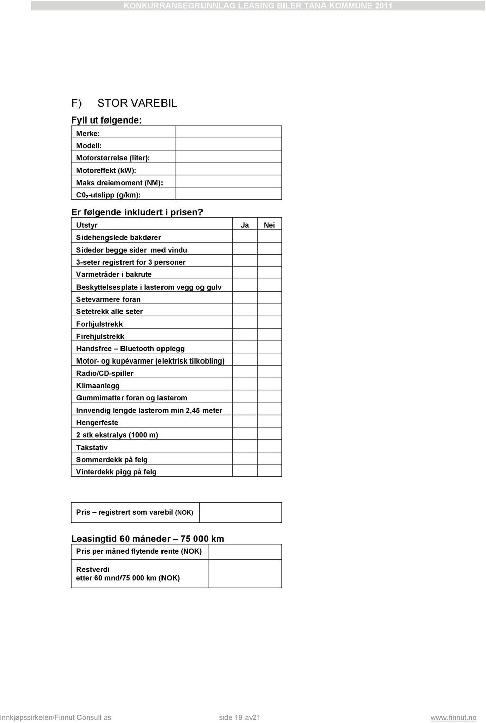 seter Forhjulstrekk Firehjulstrekk Handsfree Bluetooth opplegg Motor- og kupévarmer (elektrisk tilkobling) Radio/CD-spiller Klimaanlegg Gummimatter foran og lasterom Innvendig lengde lasterom min