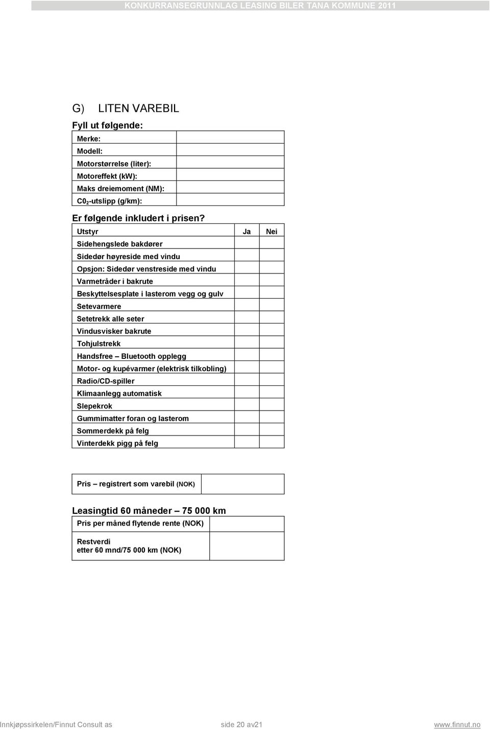 Vindusvisker bakrute Tohjulstrekk Handsfree Bluetooth opplegg Motor- og kupévarmer (elektrisk tilkobling) Radio/CD-spiller Klimaanlegg automatisk Slepekrok Gummimatter foran og lasterom Sommerdekk på