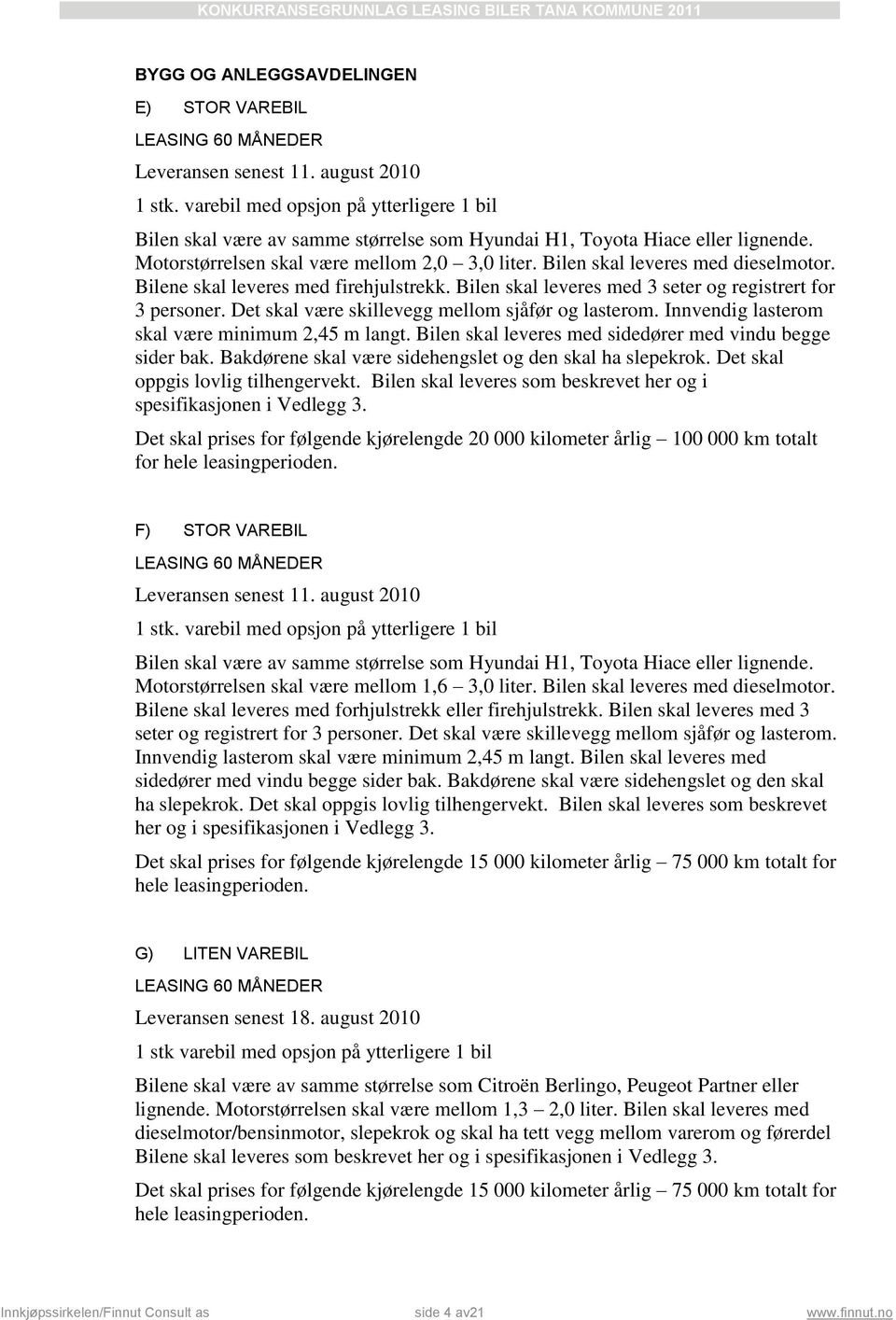 Bilen skal leveres med dieselmotor. Bilene skal leveres med firehjulstrekk. Bilen skal leveres med 3 seter og registrert for 3 personer. Det skal være skillevegg mellom sjåfør og lasterom.