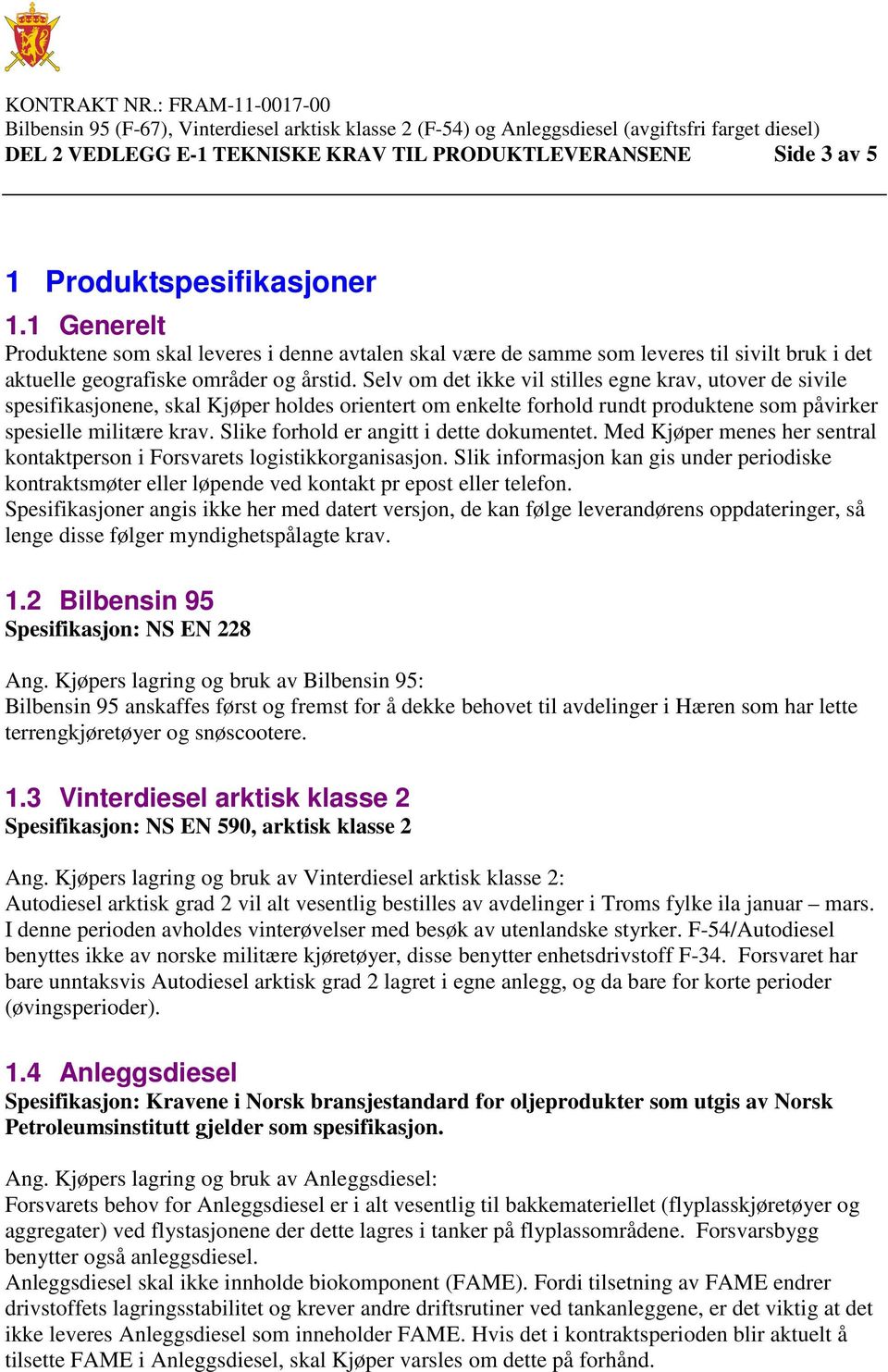 Selv om det ikke vil stilles egne krav, utover de sivile spesifikasjonene, skal Kjøper holdes orientert om enkelte forhold rundt produktene som påvirker spesielle militære krav.