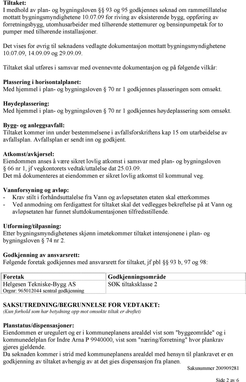 Det vises for øvrig til søknadens vedlagte dokumentasjon mottatt bygningsmyndighetene 10.07.09,