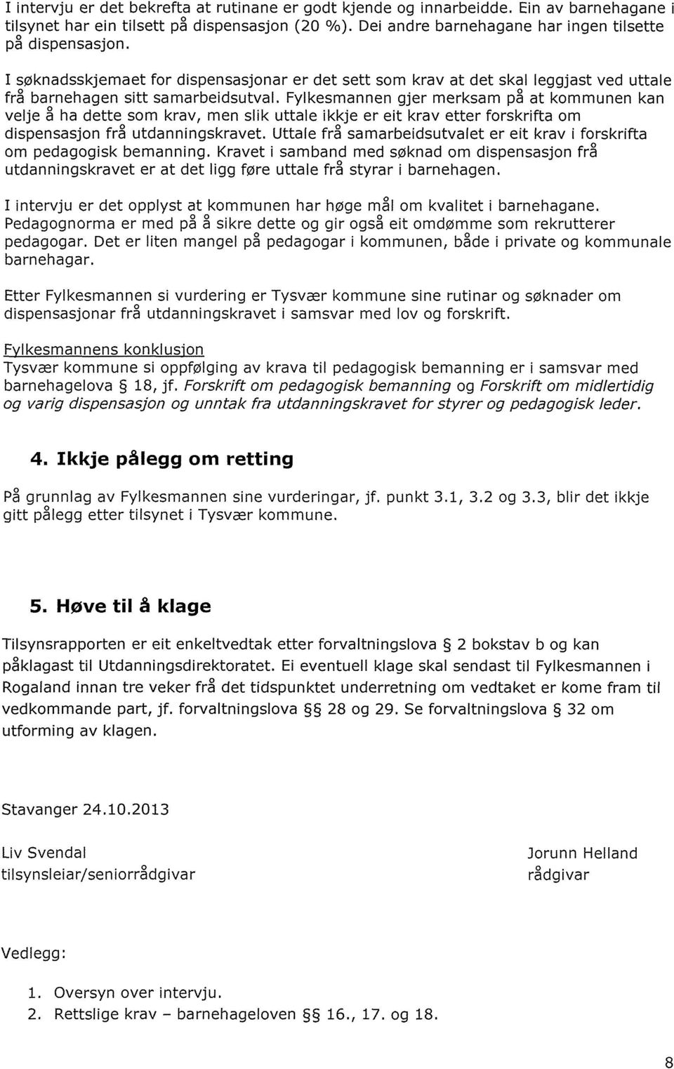 Fylkesmannen gjer merksam på at kommunen kan velje å ha dette som krav, men slik uttale ikkje er eit krav etter forskrifta om dispensasjon frå utdanningskravet.