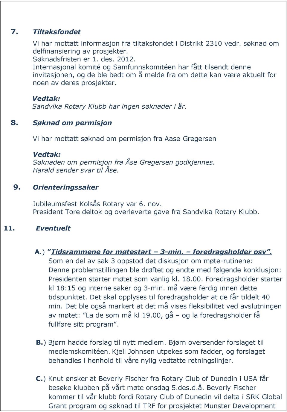 Sandvika Rotary Klubb har ingen søknader i år. 8. Søknad om permisjon Vi har mottatt søknad om permisjon fra Aase Gregersen Søknaden om permisjon fra Åse Gregersen godkjennes.