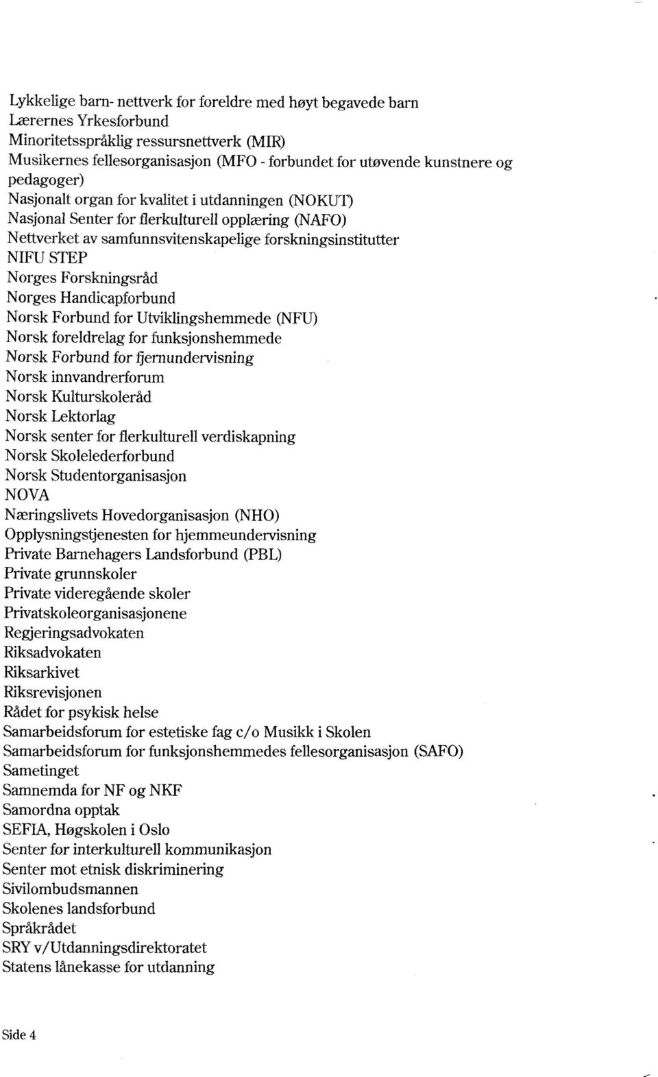 Forskningsråd Norges Handicapforbund Norsk Forbund for Utviklingshemmede (NFU) Norsk foreldrelag for funksjonshemmede Norsk Forbund for fiernundervisning Norsk innvandrerforum Norsk Kulturskoleråd