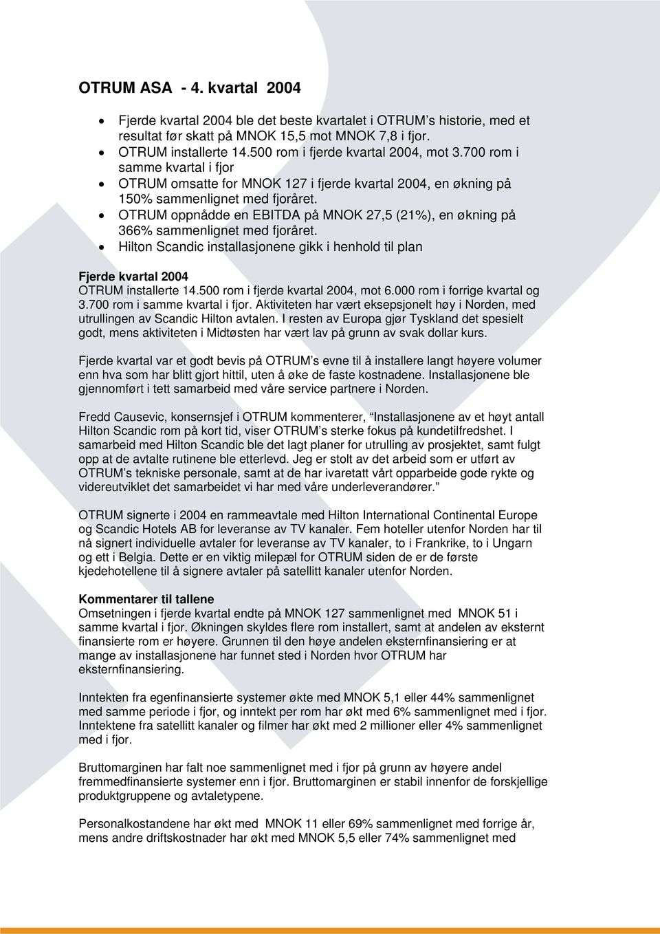 OTRUM oppnådde en EBITDA på MNOK 27,5 (21%), en økning på 366% sammenlignet med fjoråret. Hilton Scandic installasjonene gikk i henhold til plan Fjerde kvartal 2004 OTRUM installerte 14.
