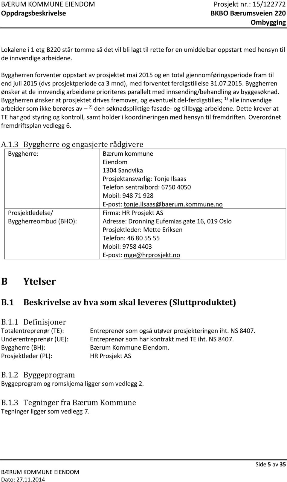 Byggherren ønsker at prosjektet drives fremover, og eventuelt del-ferdigstilles; 1) alle innvendige arbeider som ikke berøres av 2) den søknadspliktige fasade- og tillbygg-arbeidene.