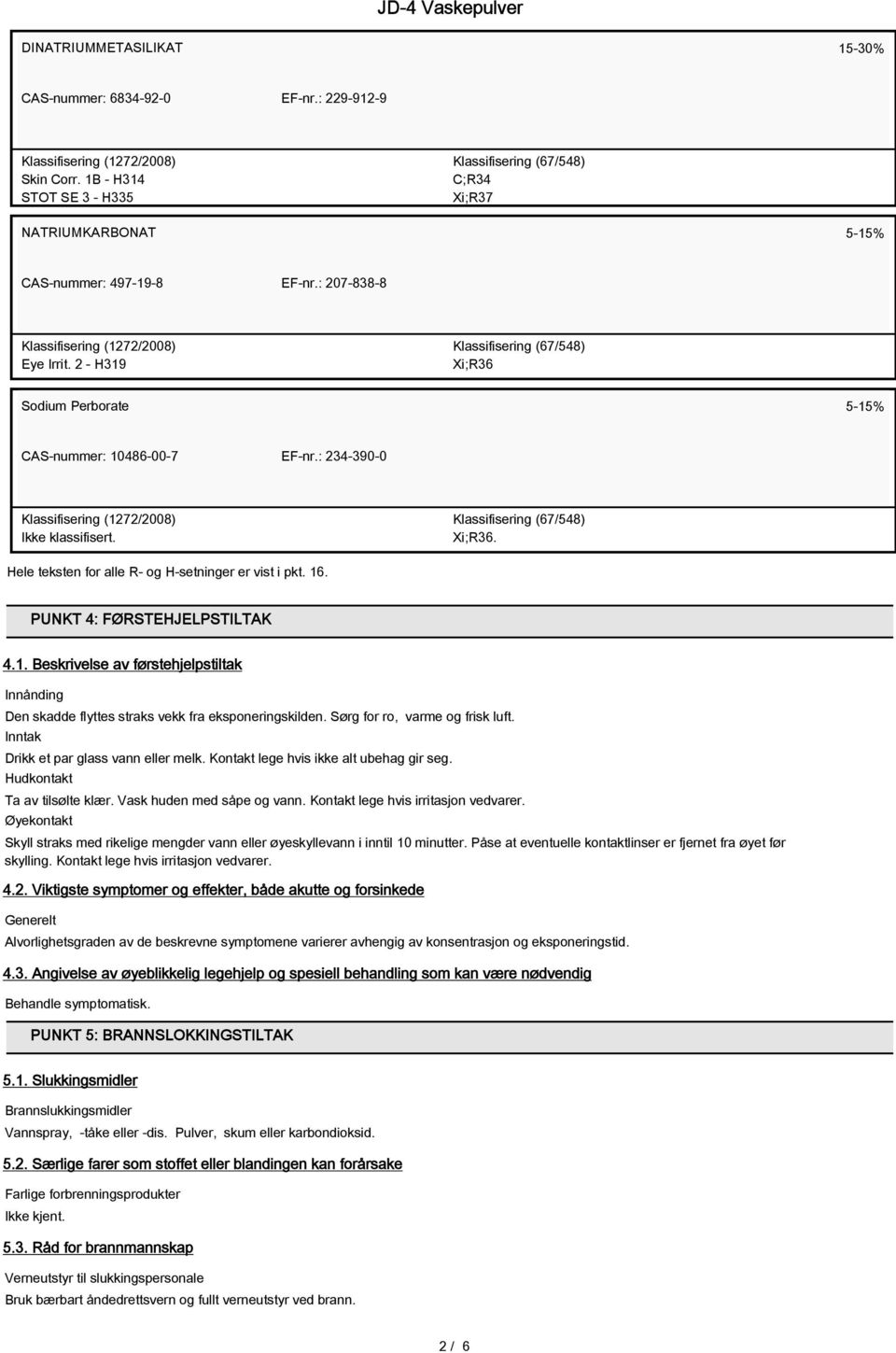 2 - H319 Klassifisering (67/548) Xi;R36 Sodium Perborate 5-15% CAS-nummer: 10486-00-7 EF-nr.: 234-390-0 Klassifisering (1272/2008) Ikke klassifisert. Klassifisering (67/548) Xi;R36. Hele teksten for alle R- og H-setninger er vist i pkt.