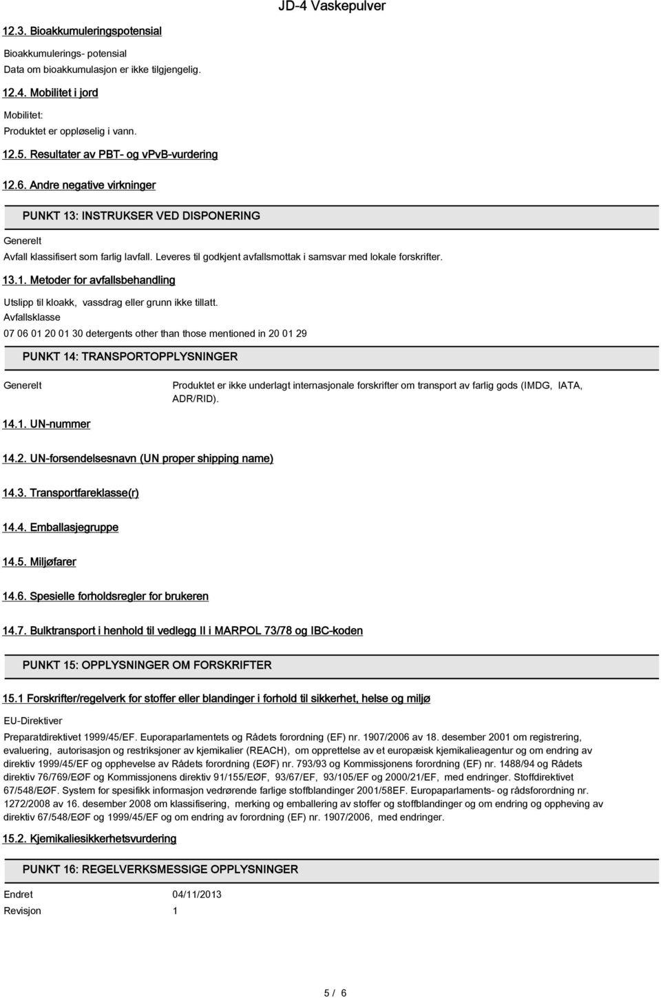 Leveres til godkjent avfallsmottak i samsvar med lokale forskrifter. 13.1. Metoder for avfallsbehandling Utslipp til kloakk, vassdrag eller grunn ikke tillatt.