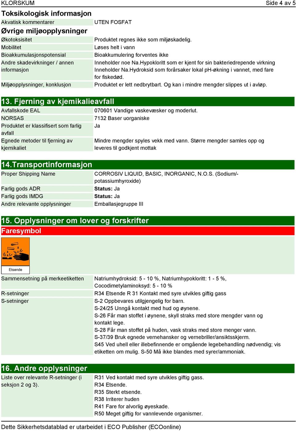 Transportinformasjon Proper Shipping Name Farlig gods ADR Farlig gods IMDG Andre relevante opplysninger Produktet regnes ikke som miljøskadelig.