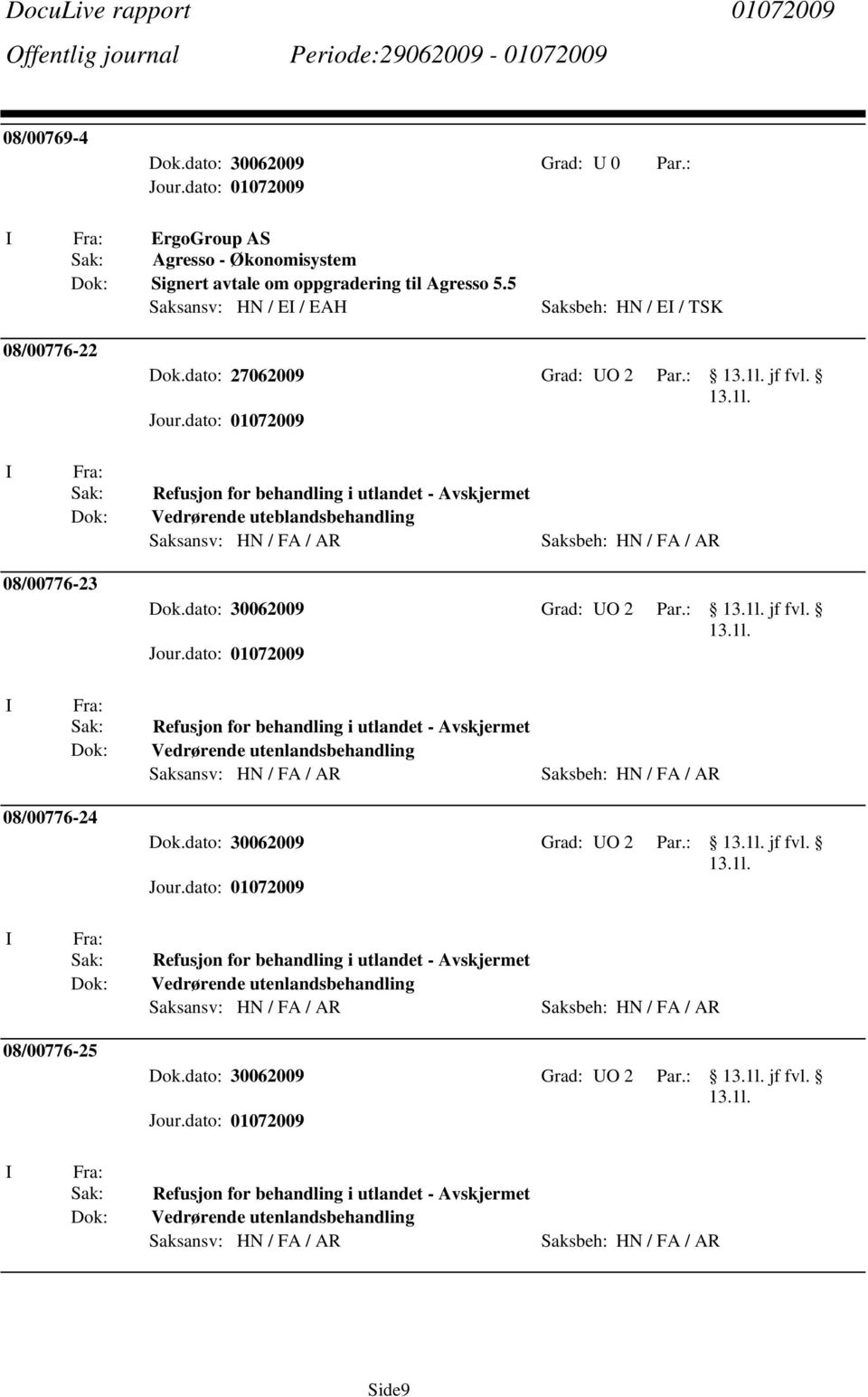 Refusjon for behandling i utlandet - Avskjermet Vedrørende uteblandsbehandling 08/00776-23 Dok.dato: 30062009 Grad: O 2 Par.: jf fvl.