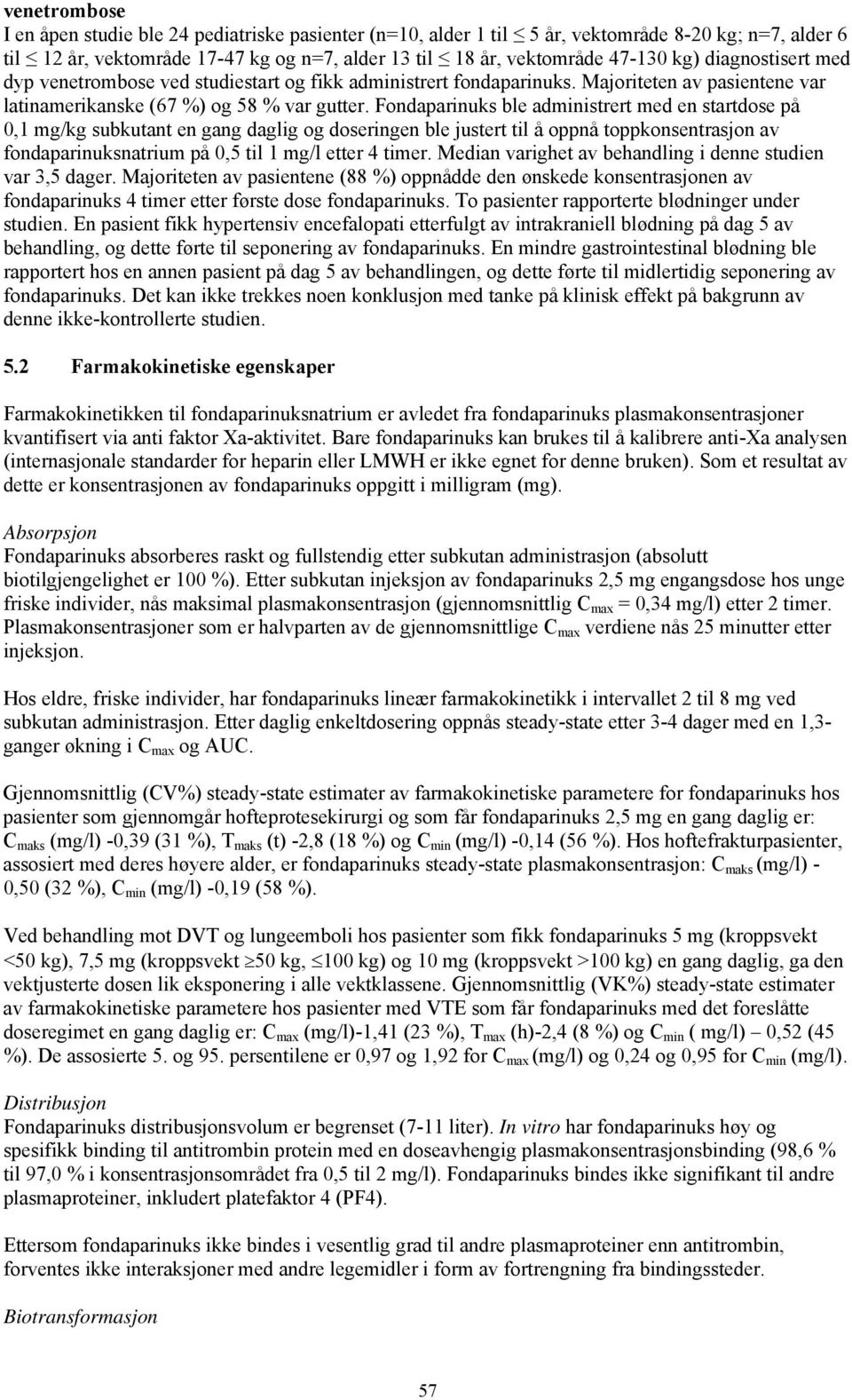 Fondaparinuks ble administrert med en startdose på 0,1 mg/kg subkutant en gang daglig og doseringen ble justert til å oppnå toppkonsentrasjon av fondaparinuksnatrium på 0,5 til 1 mg/l etter 4 timer.