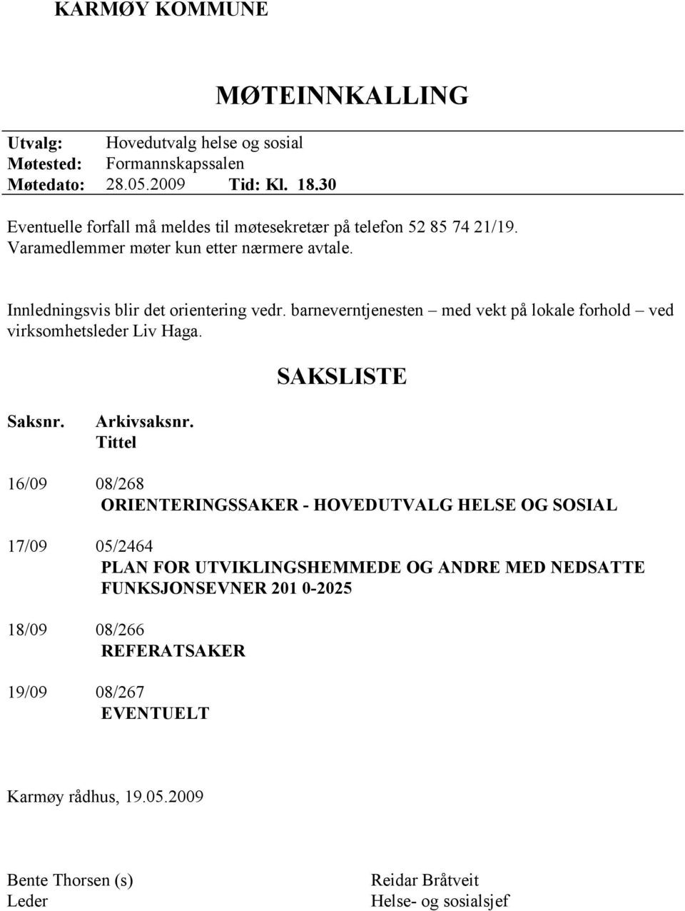 Innledningsvis blir det orientering vedr. barneverntjenesten med vekt på lokale forhold ved virksomhetsleder Liv Haga. SAKSLISTE Saksnr. Arkivsaksnr.