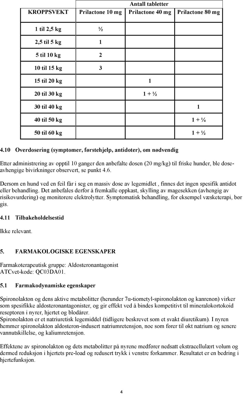 10 Overdosering (symptomer, førstehjelp, antidoter), om nødvendig Etter administrering av opptil 10 ganger den anbefalte dosen (20 mg/kg) til friske hunder, ble doseavhengige bivirkninger observert,