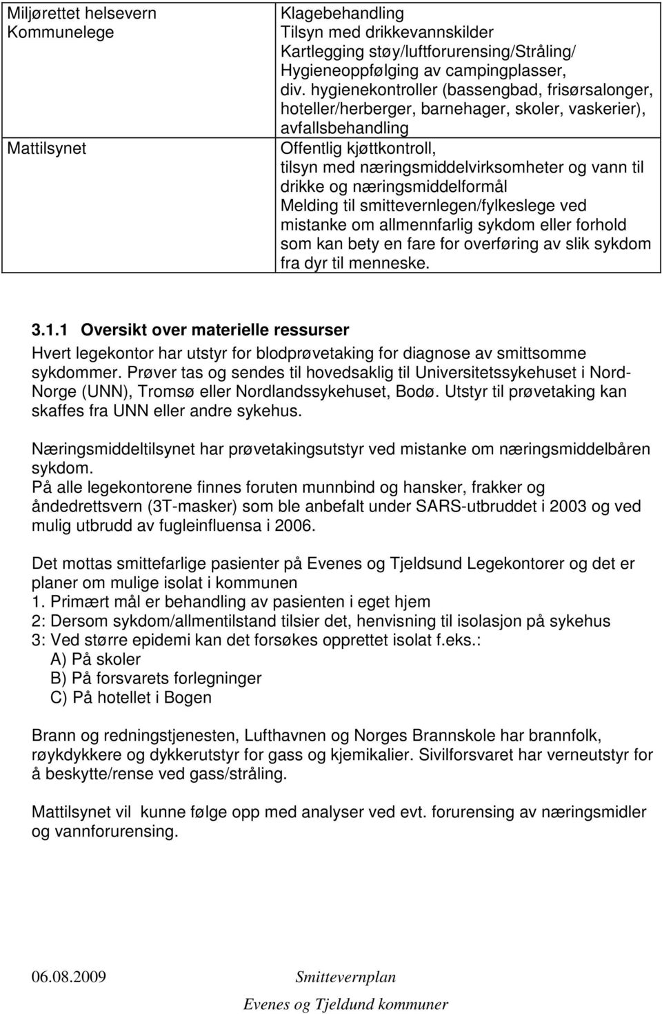 og næringsmiddelformål Melding til smittevernlegen/fylkeslege ved mistanke om allmennfarlig sykdom eller forhold som kan bety en fare for overføring av slik sykdom fra dyr til menneske. 3.1.