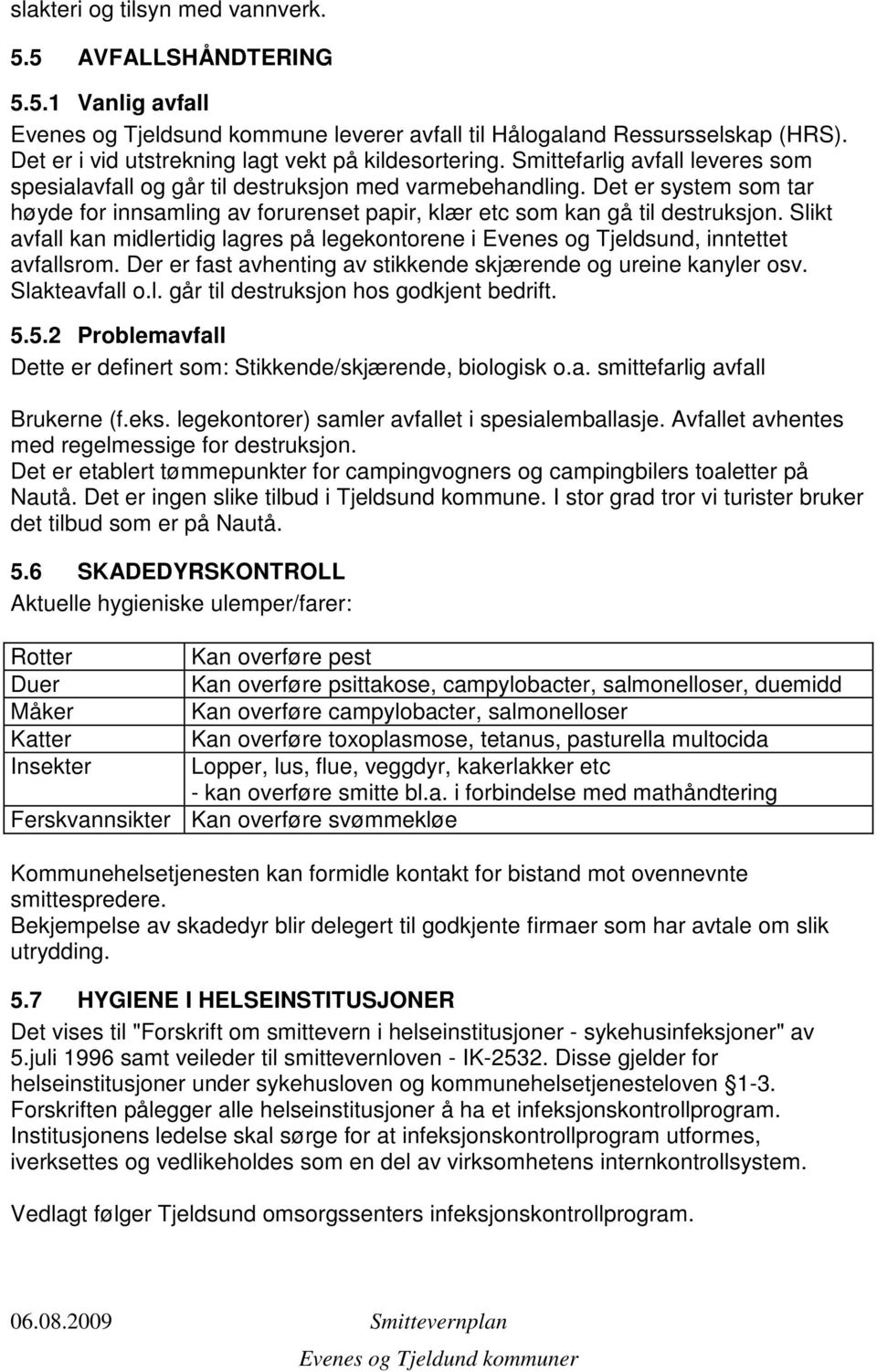 Det er system som tar høyde for innsamling av forurenset papir, klær etc som kan gå til destruksjon. Slikt avfall kan midlertidig lagres på legekontorene i Evenes og Tjeldsund, inntettet avfallsrom.