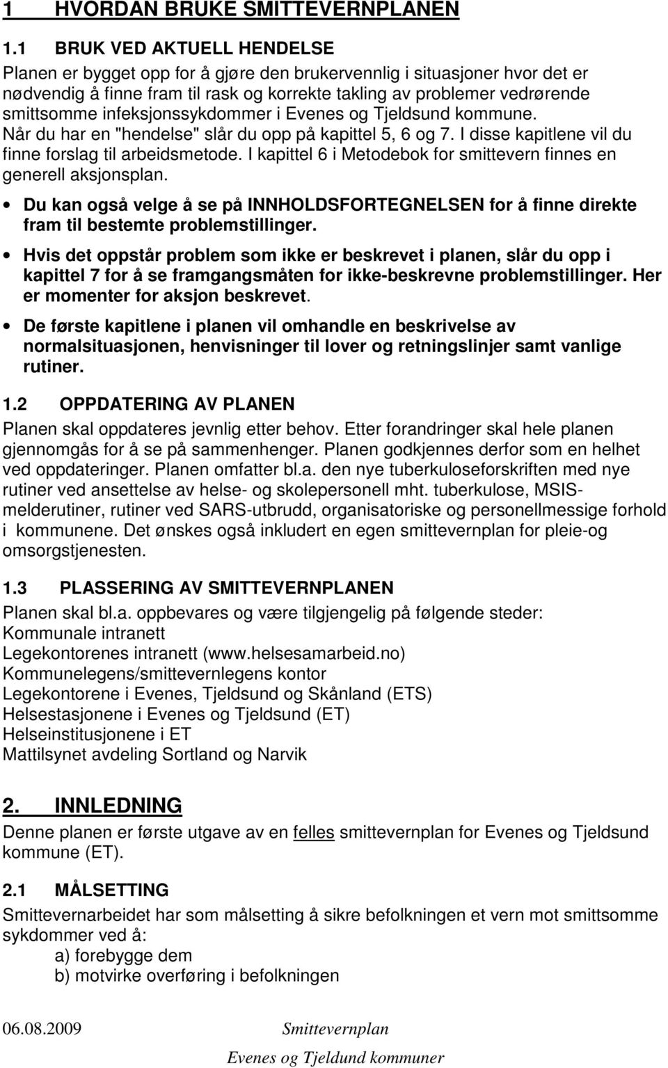 infeksjonssykdommer i Evenes og Tjeldsund kommune. Når du har en "hendelse" slår du opp på kapittel 5, 6 og 7. I disse kapitlene vil du finne forslag til arbeidsmetode.