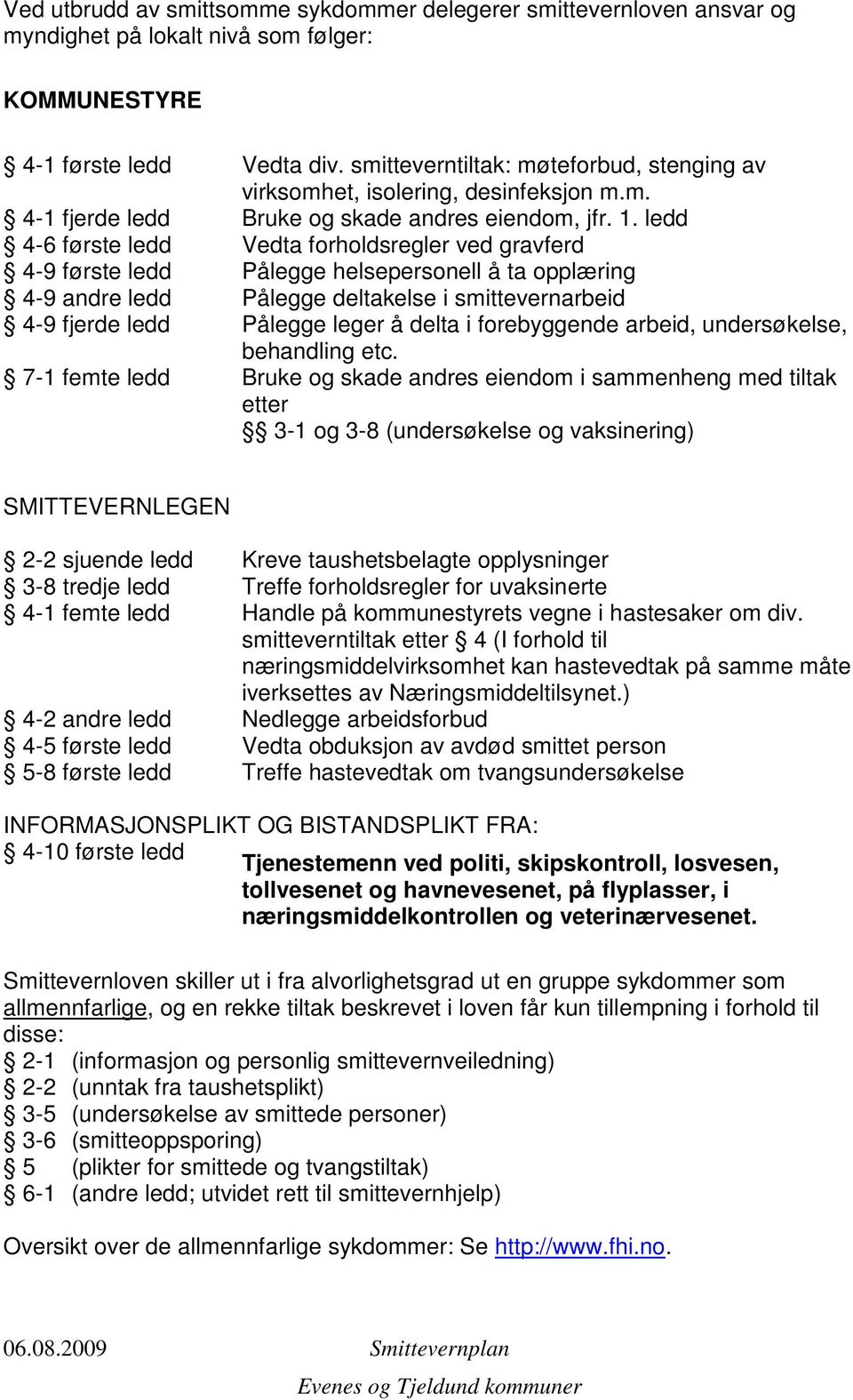 ledd 4-6 første ledd Vedta forholdsregler ved gravferd 4-9 første ledd Pålegge helsepersonell å ta opplæring 4-9 andre ledd Pålegge deltakelse i smittevernarbeid 4-9 fjerde ledd Pålegge leger å delta