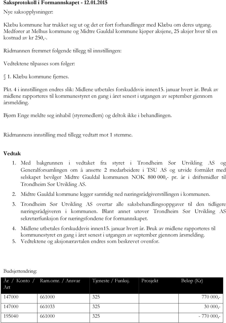 Rådmannen fremmet følgende tillegg til innstillingen: Vedtektene tilpasses som følger: 1. Klæbu kommune fjernes. Pkt. 4 i innstillingen endres slik: Midlene utbetales forskuddsvis innen15.