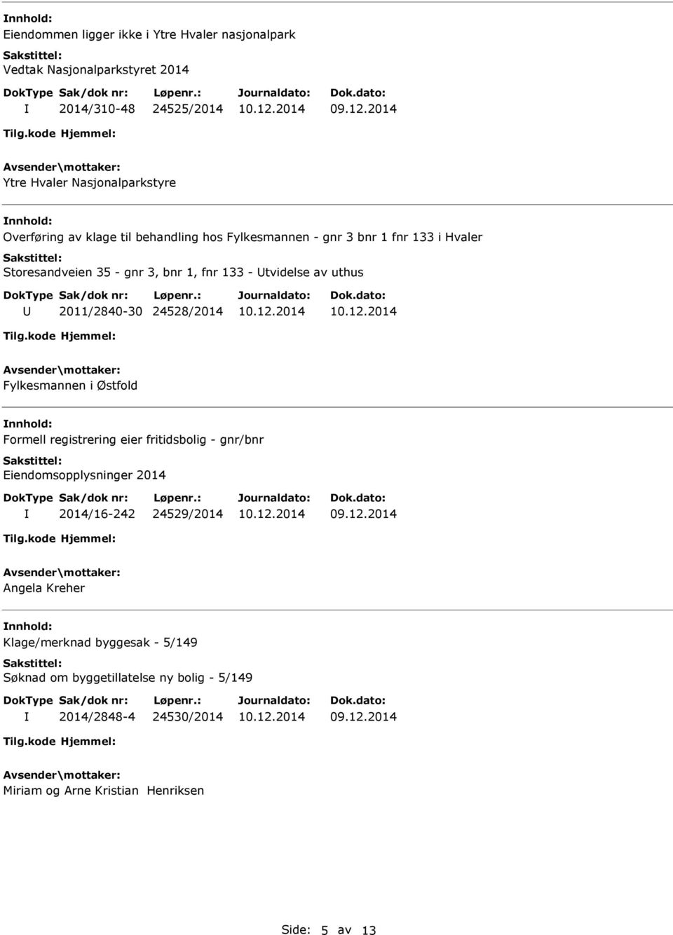 2011/2840-30 24528/2014 Fylkesmannen i Østfold Formell registrering eier fritidsbolig - gnr/bnr Eiendomsopplysninger 2014 2014/16-242 24529/2014