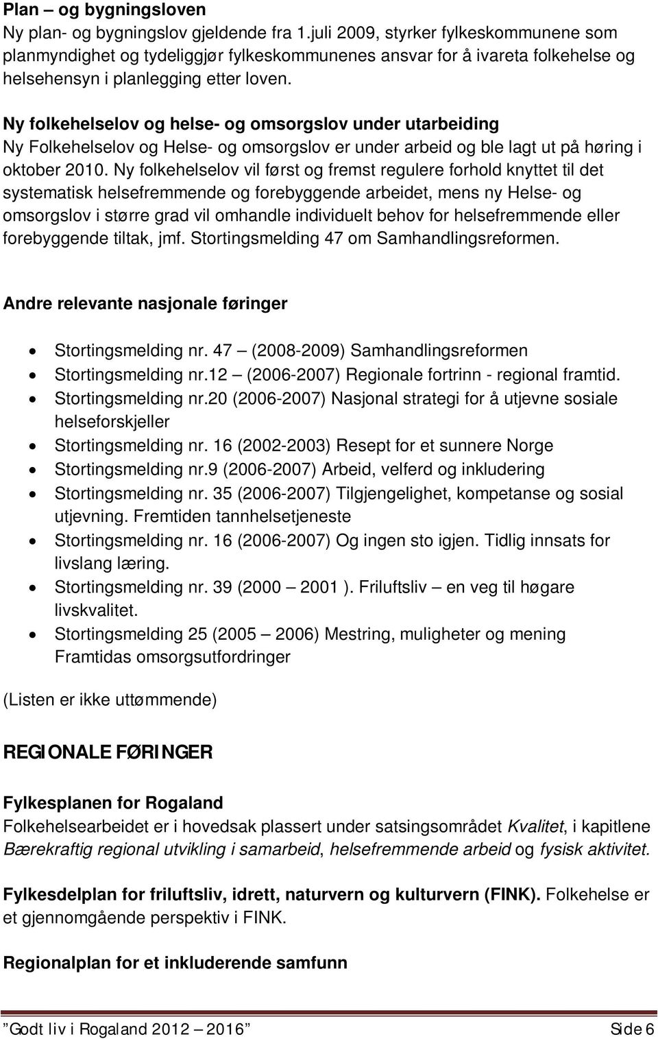 Ny folkehelselov og helse- og omsorgslov under utarbeiding Ny Folkehelselov og Helse- og omsorgslov er under arbeid og ble lagt ut på høring i oktober 2010.