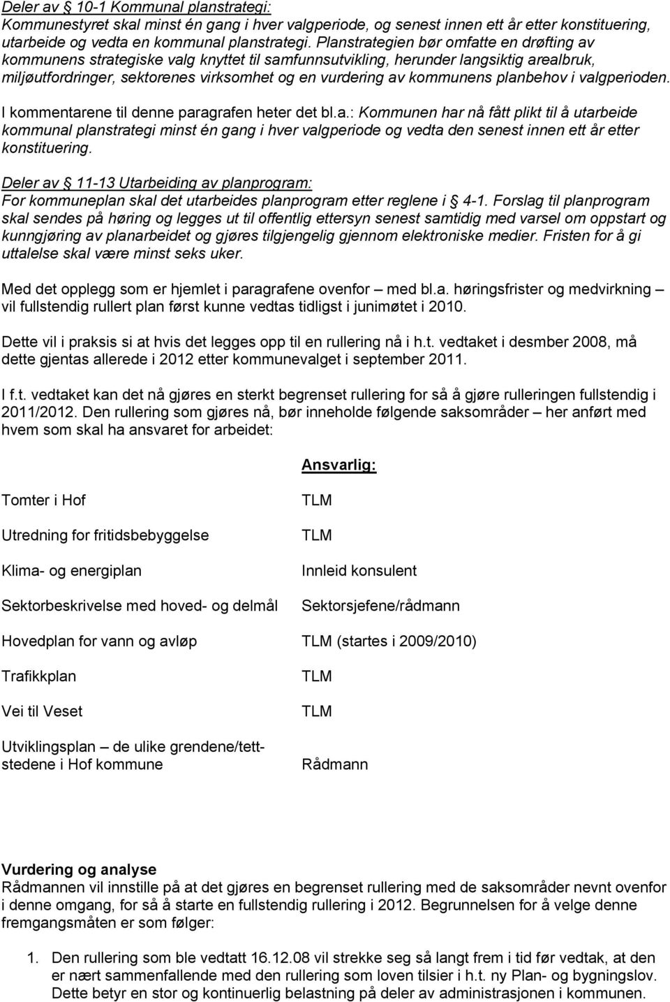 kommunens planbehov i valgperioden. I kommentarene til denne paragrafen heter det bl.a.: Kommunen har nå fått plikt til å utarbeide kommunal planstrategi minst én gang i hver valgperiode og vedta den senest innen ett år etter konstituering.