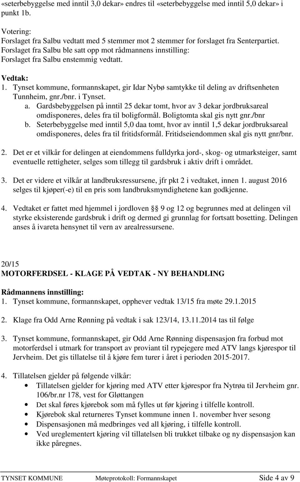 /bnr. i Tynset. a. Gardsbebyggelsen på inntil 25 dekar tomt, hvor av 3 dekar jordbruksareal omdisponeres, deles fra til boligformål. Boligtomta skal gis nytt gnr./bnr b.