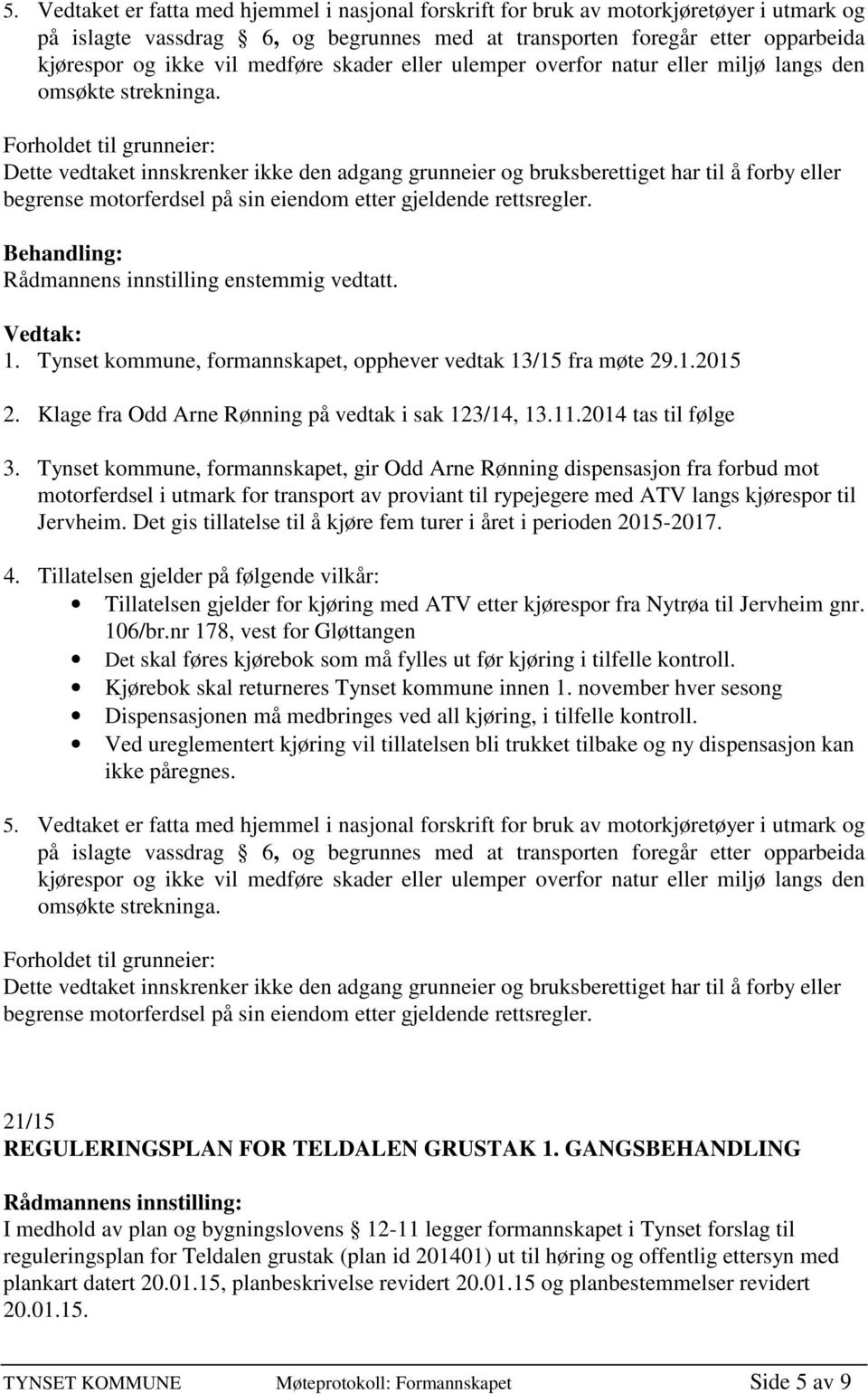 Forholdet til grunneier: Dette vedtaket innskrenker ikke den adgang grunneier og bruksberettiget har til å forby eller begrense motorferdsel på sin eiendom etter gjeldende rettsregler. 1.