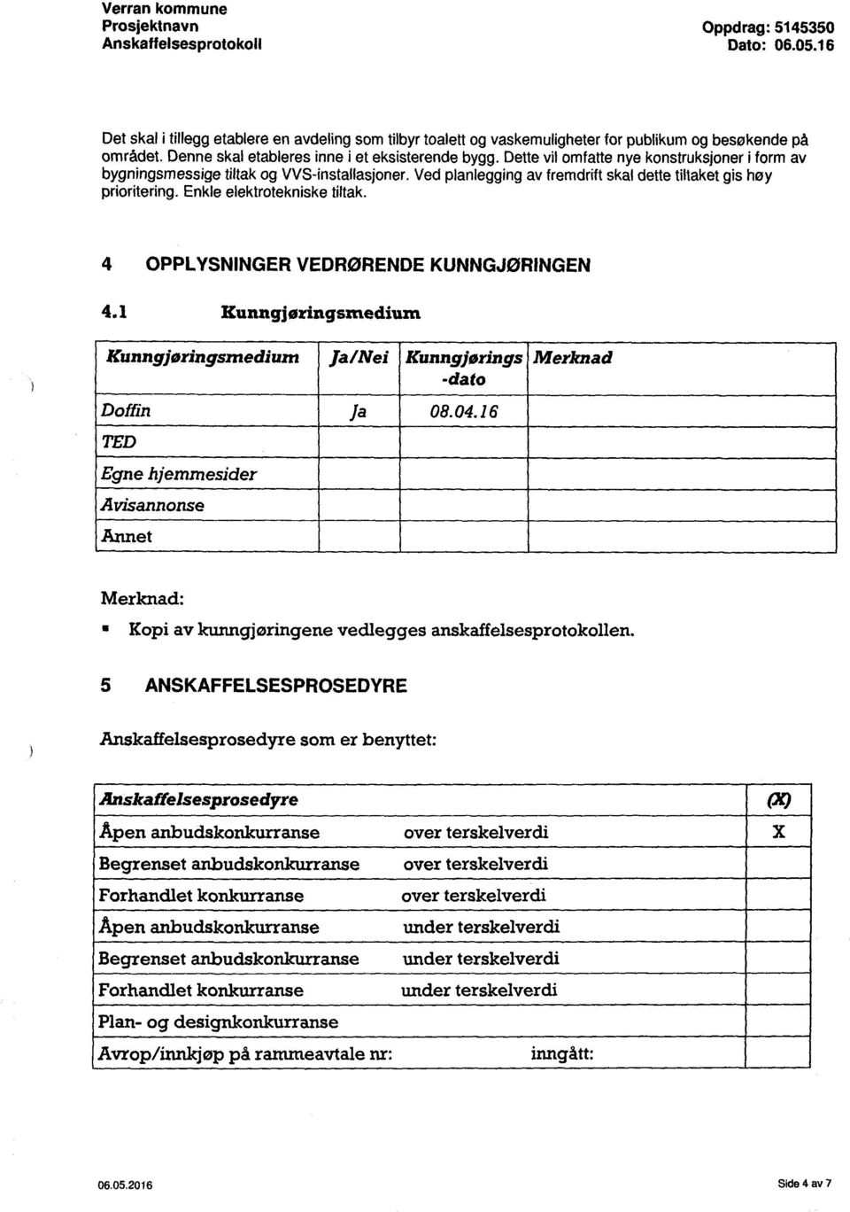 Ved planlegging av fremdrift skal dette tiltaket gis høy prioritering. Enkle elektrotekniske tiltak. 4 OPPLYSNINGER VEDRØRENDE KUNNGJØRINGEN 4.