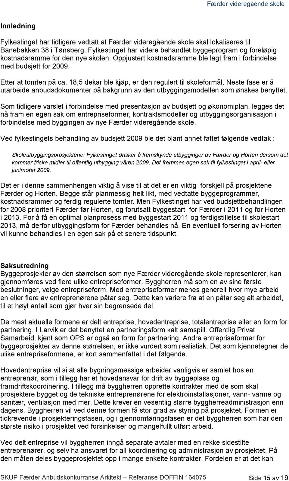 18,5 dekar ble kjøp, er den regulert til skoleformål. Neste fase er å utarbeide anbudsdokumenter på bakgrunn av den utbyggingsmodellen som ønskes benyttet.