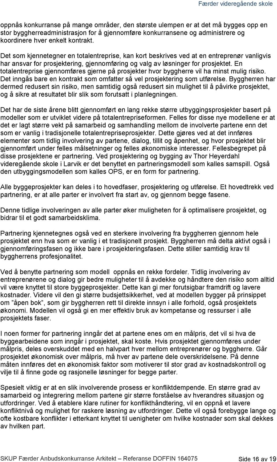 En totalentreprise gjennomføres gjerne på prosjekter hvor byggherre vil ha minst mulig risiko. Det inngås bare en kontrakt som omfatter så vel prosjektering som utførelse.