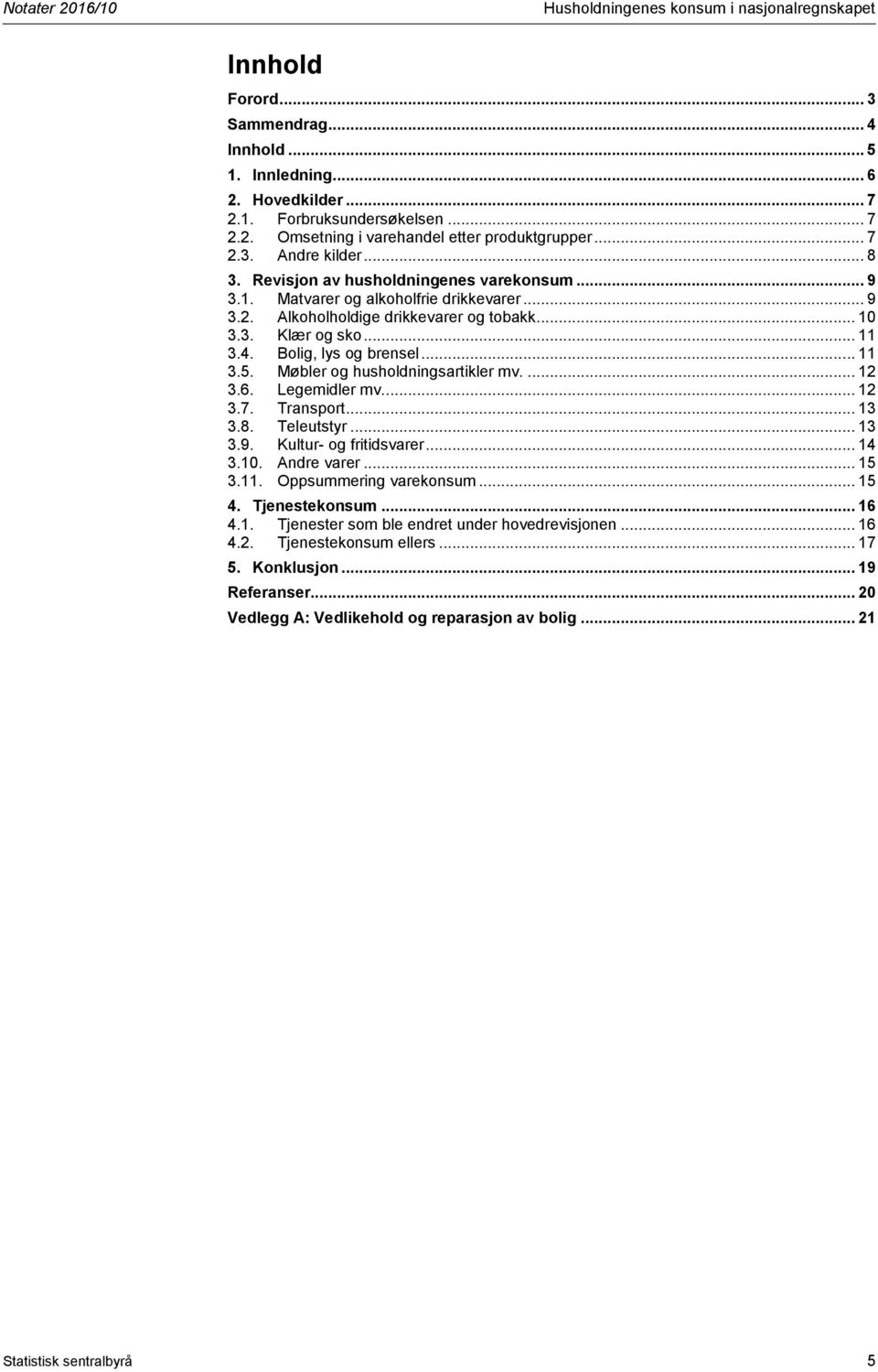 Bolig, lys og brensel... 11 3.5. Møbler og husholdningsartikler mv.... 12 3.6. Legemidler mv... 12 3.7. Transport... 13 3.8. Teleutstyr... 13 3.9. Kultur- og fritidsvarer... 14 3.10. Andre varer.