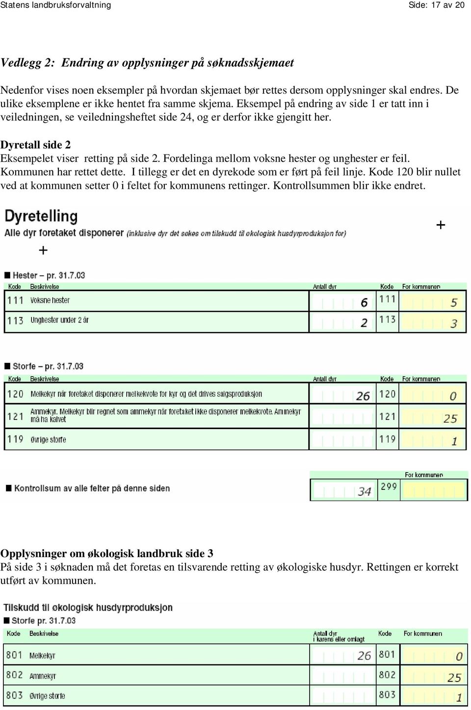 Dyretall side 2 Eksempelet viser retting på side 2. Fordelinga mellom voksne hester og unghester er feil. Kommunen har rettet dette. I tillegg er det en dyrekode som er ført på feil linje.