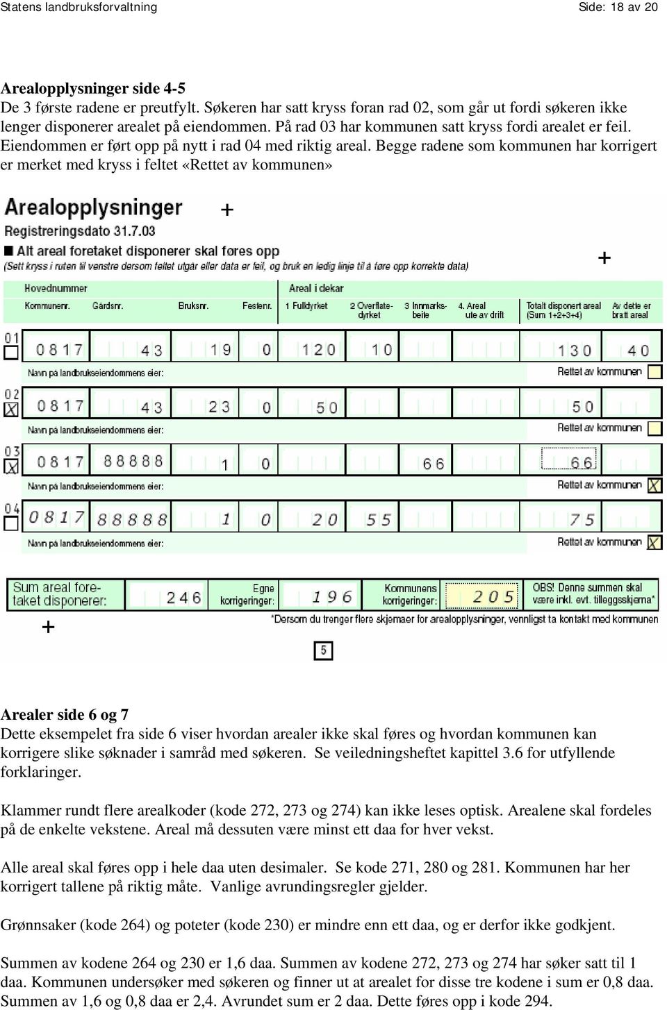 Eiendommen er ført opp på nytt i rad 04 med riktig areal.