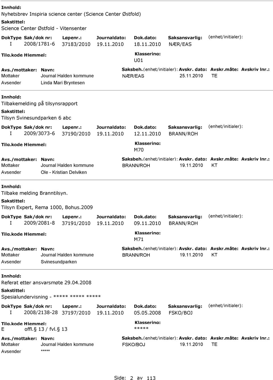 /mottaker: Navn: Saksbeh. Avskr. dato: Avskr.måte: Avskriv lnr.: BRANN/ROH KT Avsender Ole - Kristian Delviken nnhold: Tilbake melding Branntilsyn. Tilsyn xpert, Rema 1000, Bohus.