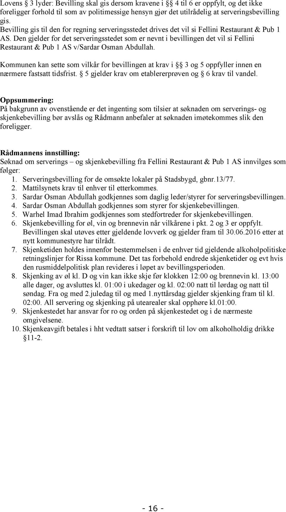 Den gjelder for det serveringsstedet som er nevnt i bevillingen det vil si Fellini Restaurant & Pub 1 AS v/sardar Osman Abdullah.