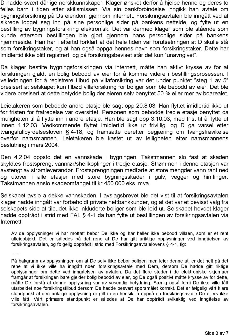 Forsikringsavtalen ble inngått ved at sikrede logget seg inn på sine personlige sider på bankens nettside, og fylte ut en bestilling av bygningsforsikring elektronisk.