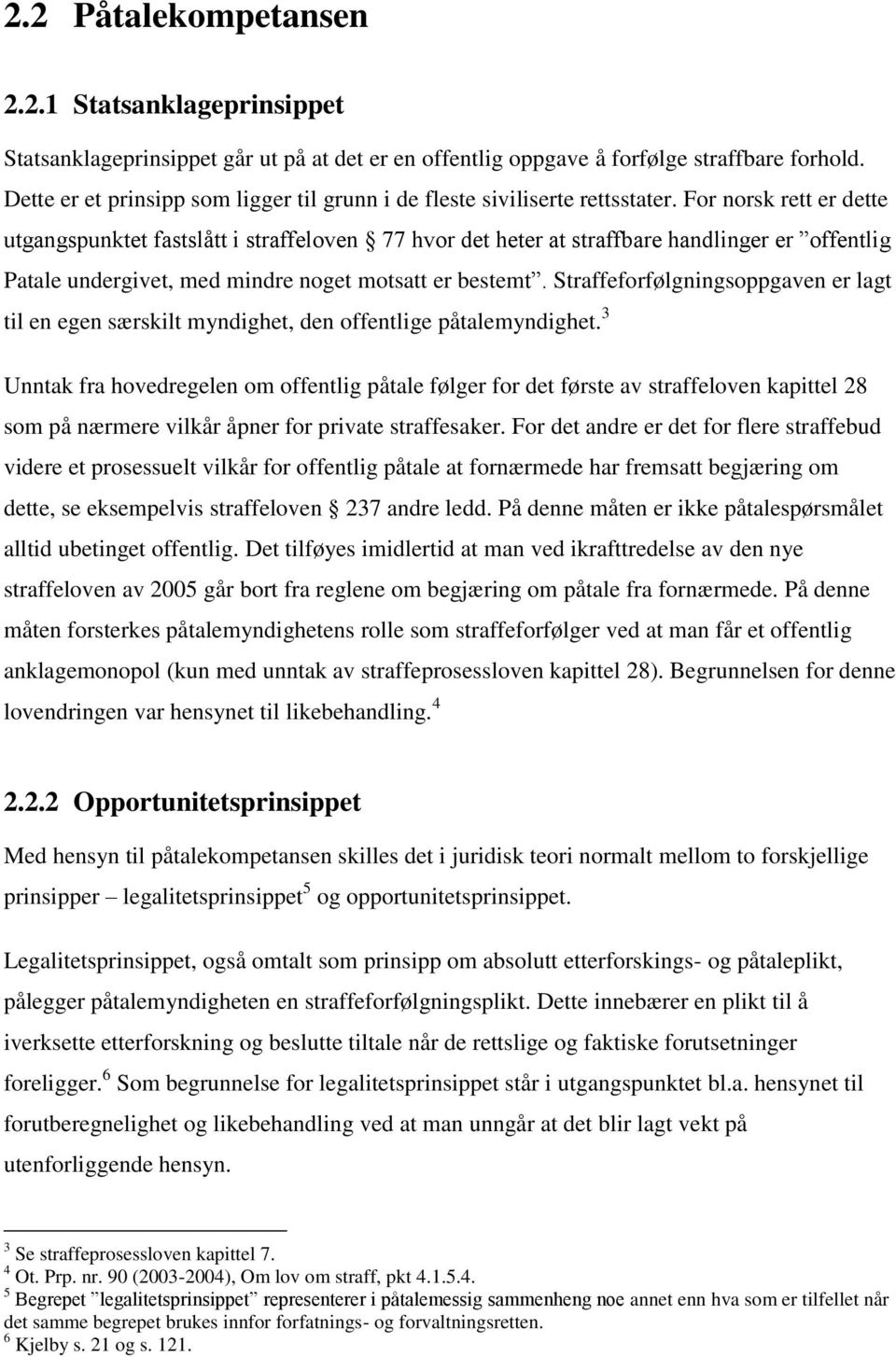 For norsk rett er dette utgangspunktet fastslått i straffeloven 77 hvor det heter at straffbare handlinger er offentlig Patale undergivet, med mindre noget motsatt er bestemt.