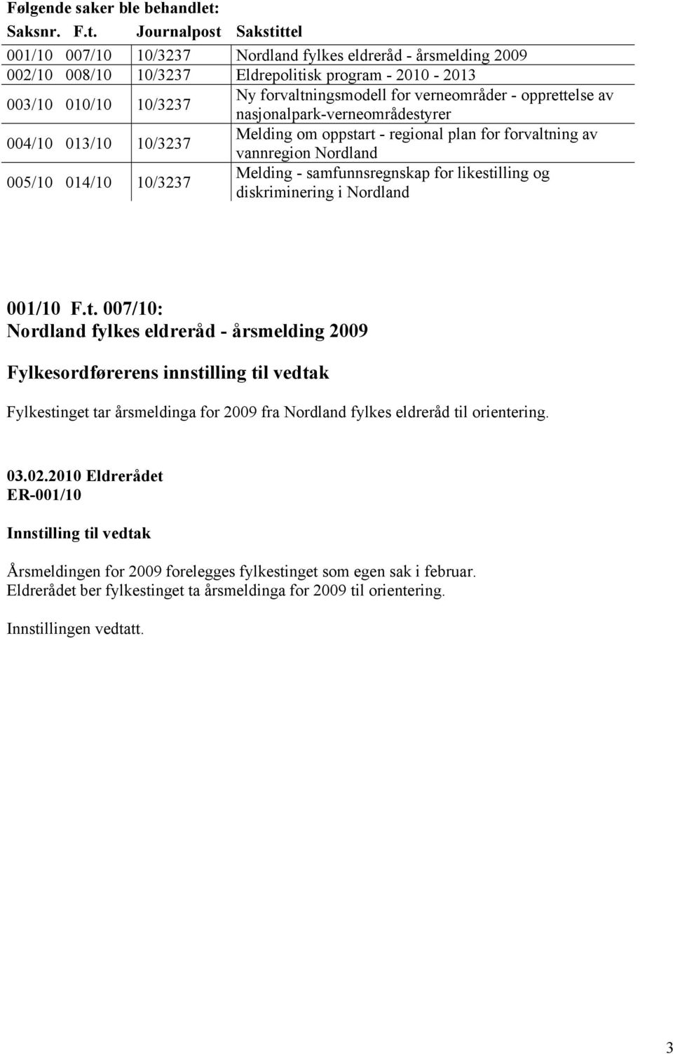 Journalpost Sakstittel 001/10 007/10 10/3237 Nordland fylkes eldreråd - årsmelding 2009 002/10 008/10 10/3237 Eldrepolitisk program - 2010-2013 003/10 010/10 10/3237 Ny forvaltningsmodell for