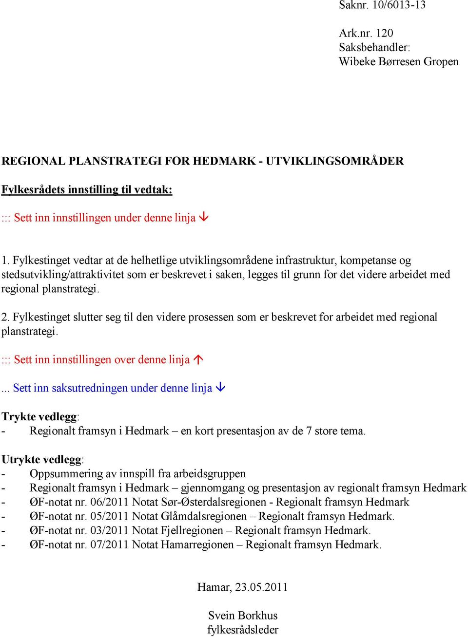 planstrategi. 2. Fylkestinget slutter seg til den videre prosessen som er beskrevet for arbeidet med regional planstrategi. ::: Sett inn innstillingen over denne linja.