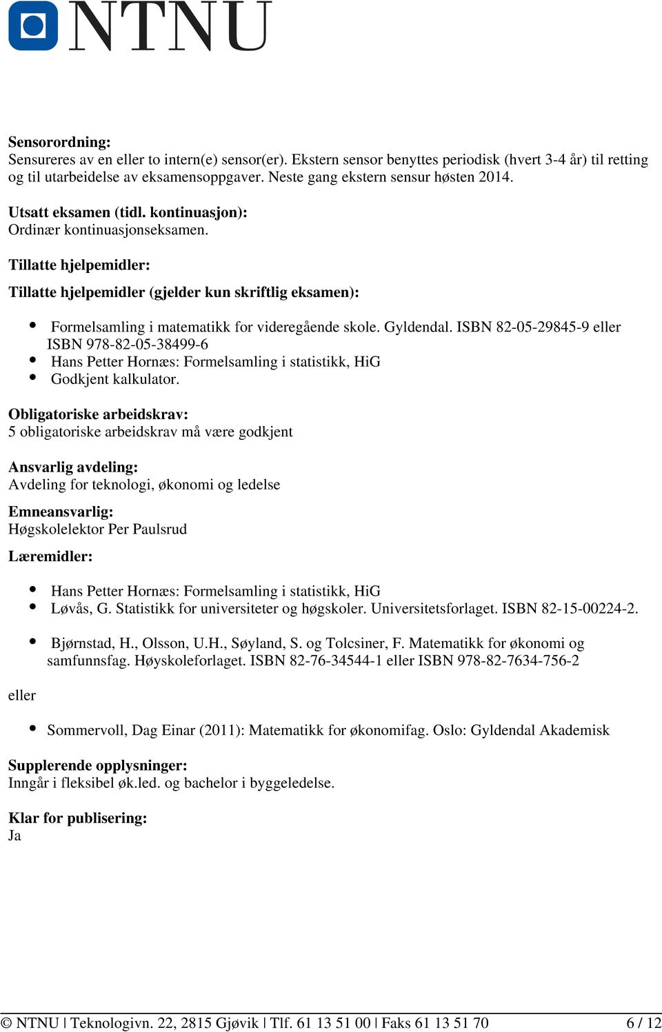 Tillatte hjelpemidler: Tillatte hjelpemidler (gjelder kun skriftlig eksamen): Formelsamling i matematikk for videregående skole. Gyldendal.