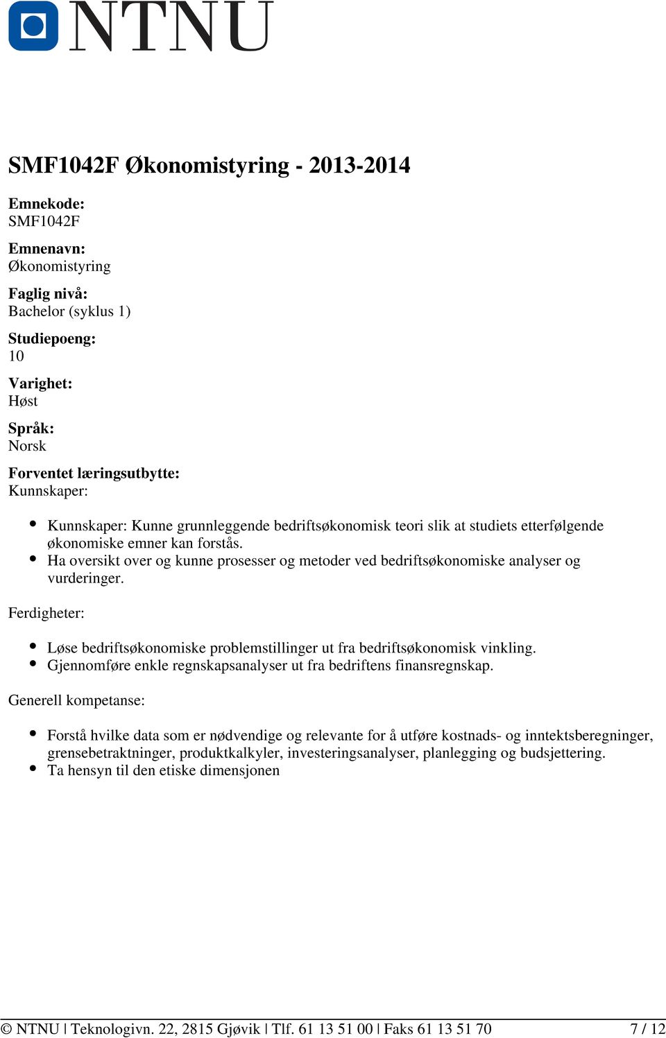 Ha oversikt over og kunne prosesser og metoder ved bedriftsøkonomiske analyser og vurderinger. Ferdigheter: Løse bedriftsøkonomiske problemstillinger ut fra bedriftsøkonomisk vinkling.