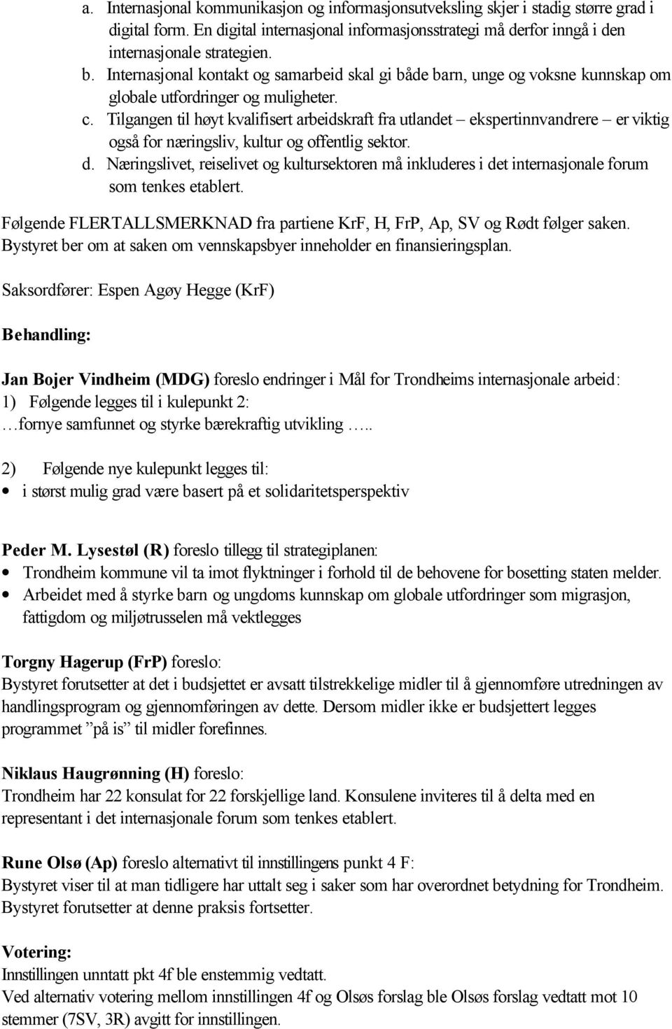 Tilgangen til høyt kvalifisert arbeidskraft fra utlandet ekspertinnvandrere er viktig også for næringsliv, kultur og offentlig sektor. d.