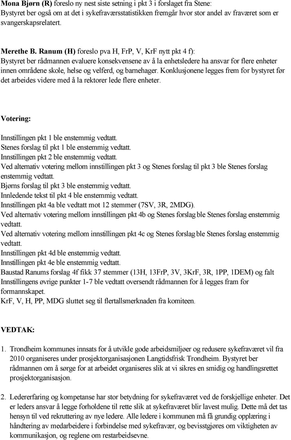 Ranum (H) foreslo pva H, FrP, V, KrF nytt pkt 4 f): Bystyret ber rådmannen evaluere konsekvensene av å la enhetsledere ha ansvar for flere enheter innen områdene skole, helse og velferd, og
