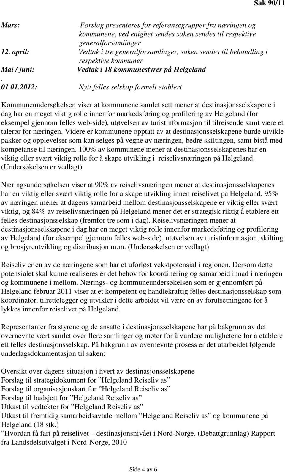 01.2012: Nytt felles selskap formelt etablert Kommuneundersøkelsen viser at kommunene samlet sett mener at destinasjonsselskapene i dag har en meget viktig rolle innenfor markedsføring og profilering