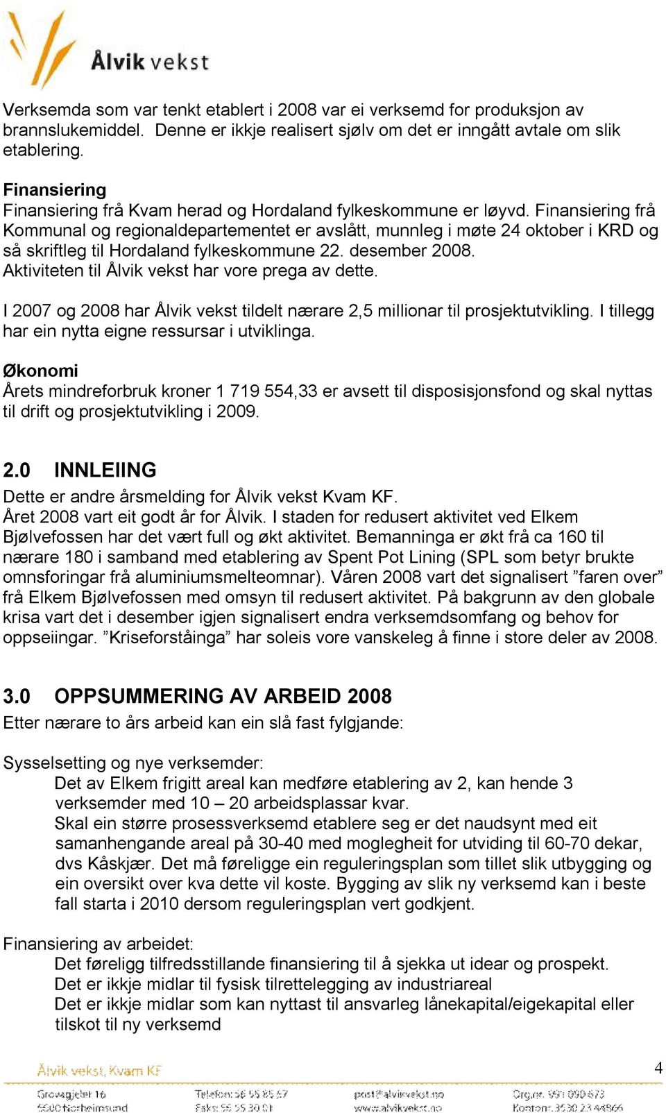 Finansiering frå Kommunal og regionaldepartementet er avslått, munnleg i møte 24 oktober i KRD og så skriftleg til Hordaland fylkeskommune 22. desember 2008.