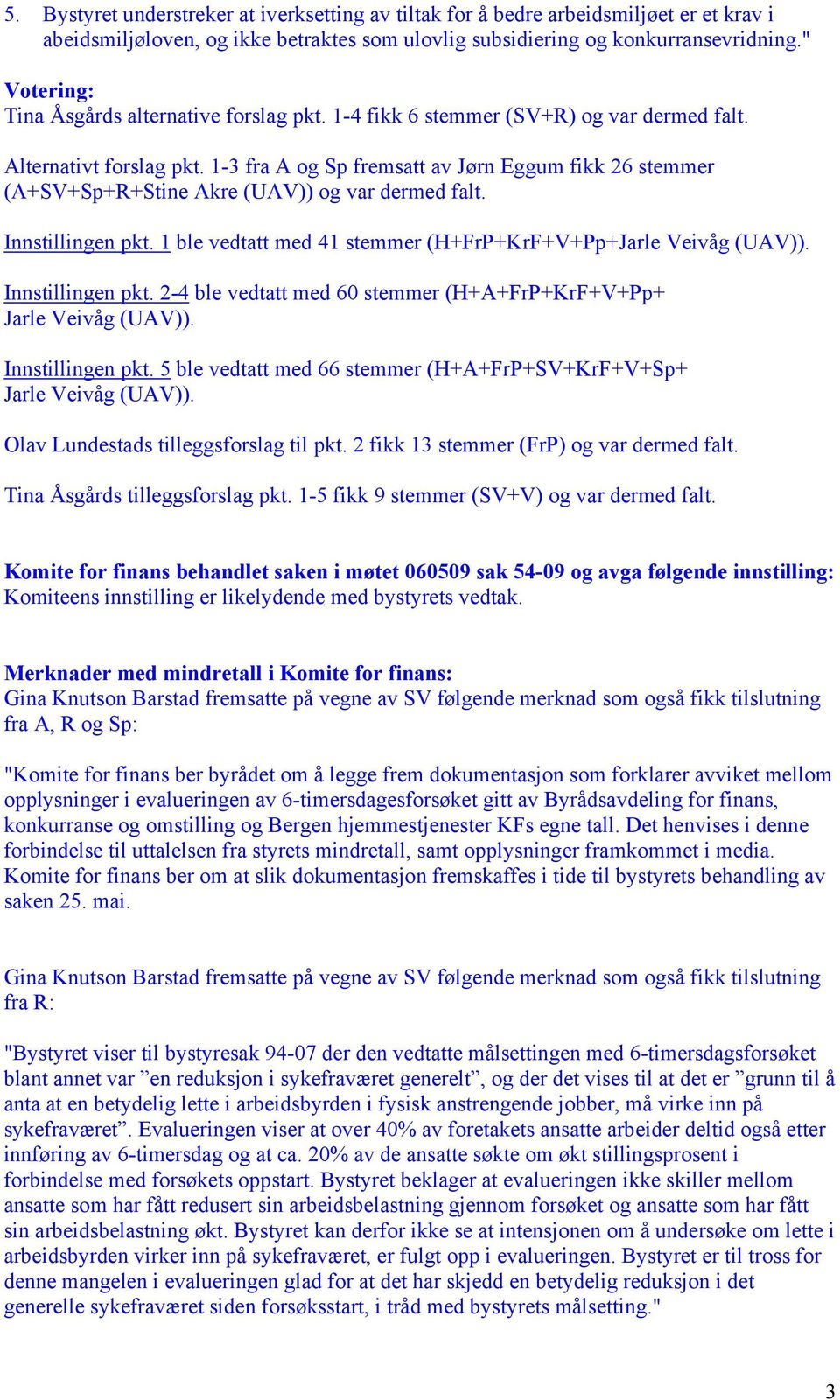 1-3 fra A og Sp fremsatt av Jørn Eggum fikk 26 stemmer (A+SV+Sp+R+Stine Akre (UAV)) og var dermed falt. Innstillingen pkt. 1 ble vedtatt med 41 stemmer (H+FrP+KrF+V+Pp+Jarle Veivåg (UAV)).