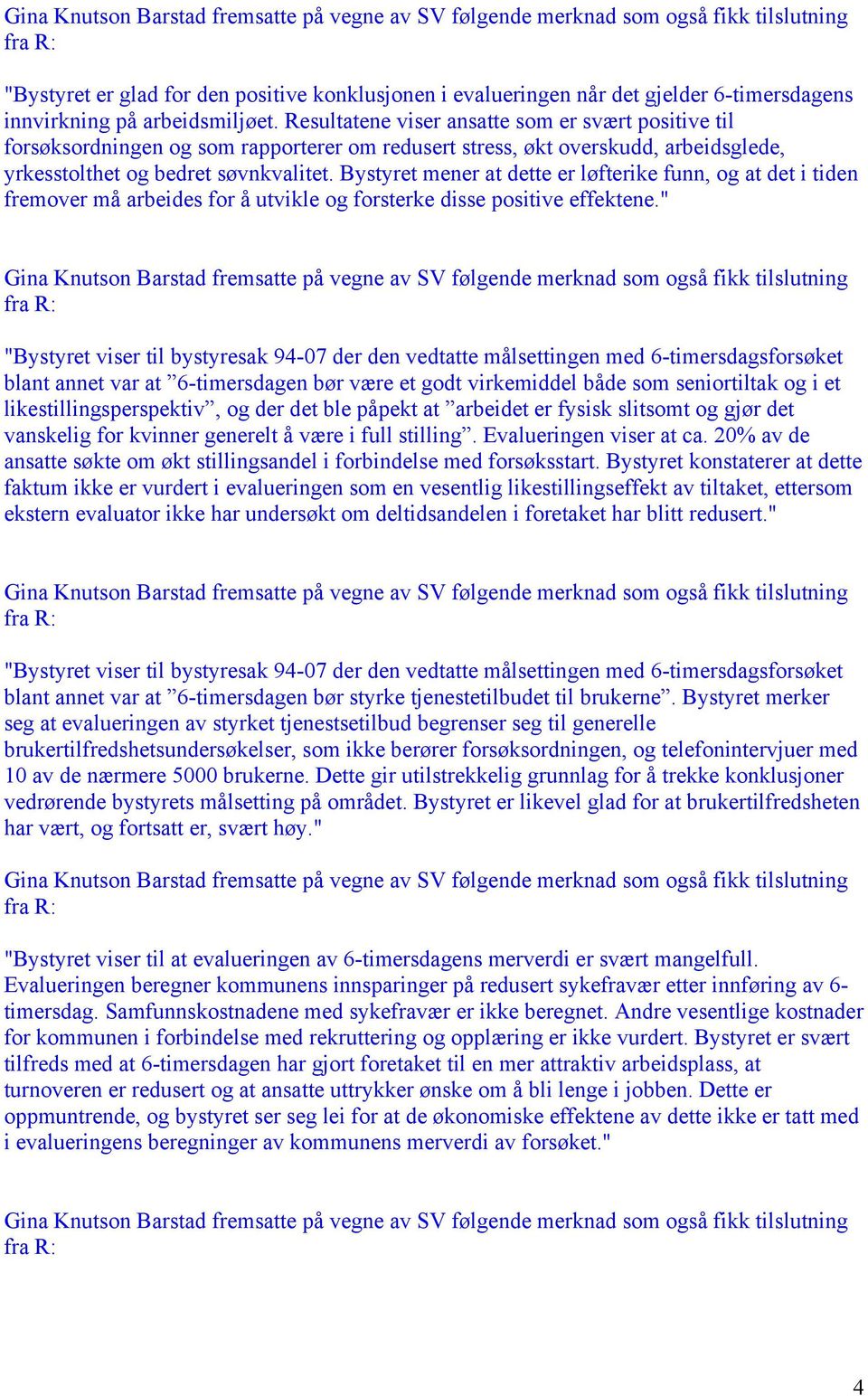 Bystyret mener at dette er løfterike funn, og at det i tiden fremover må arbeides for å utvikle og forsterke disse positive effektene.