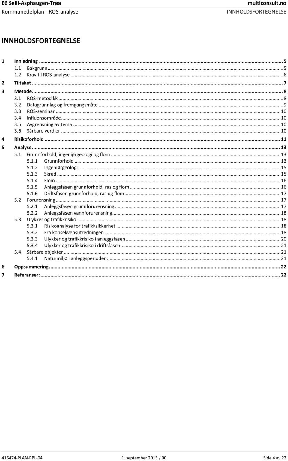 .. 13 5.1 Grunnforhold, ingeniørgeologi og flom... 13 5.1.1 Grunnforhold... 13 5.1.2 Ingeniørgeologi... 15 5.1.3 Skred... 15 5.1.4 Flom... 16 5.1.5 Anleggsfasen grunnforhold, ras og flom... 16 5.1.6 Driftsfasen grunnforhold, ras og flom.